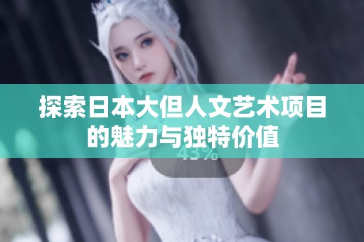 探索日本大但人文藝術(shù)項(xiàng)目的魅力與獨(dú)特價(jià)值