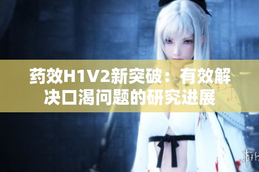 藥效H1V2新突破：有效解決口渴問題的研究進(jìn)展