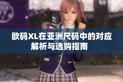 歐碼XL在亞洲尺碼中的對應(yīng)解析與選購指南  