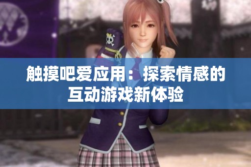 觸摸吧愛應(yīng)用：探索情感的互動游戲新體驗