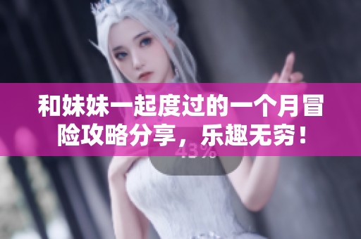 和妹妹一起度過(guò)的一個(gè)月冒險(xiǎn)攻略分享，樂(lè)趣無(wú)窮！