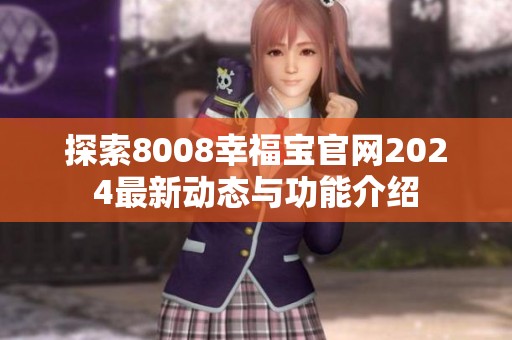 探索8008幸福寶官網(wǎng)2024最新動(dòng)態(tài)與功能介紹