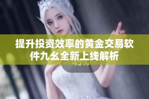 提升投資效率的黃金交易軟件九幺全新上線解析