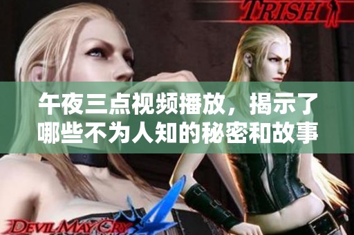 午夜三點(diǎn)視頻播放，揭示了哪些不為人知的秘密和故事