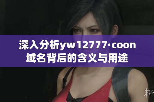 深入分析yw12777·coon域名背后的含義與用途
