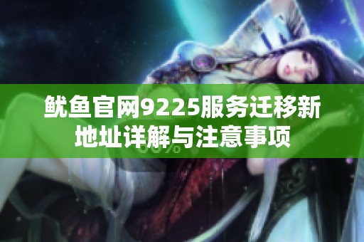 魷魚官網(wǎng)9225服務(wù)遷移新地址詳解與注意事項(xiàng)