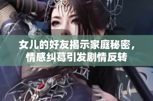 女兒的好友揭示家庭秘密，情感糾葛引發(fā)劇情反轉(zhuǎn)