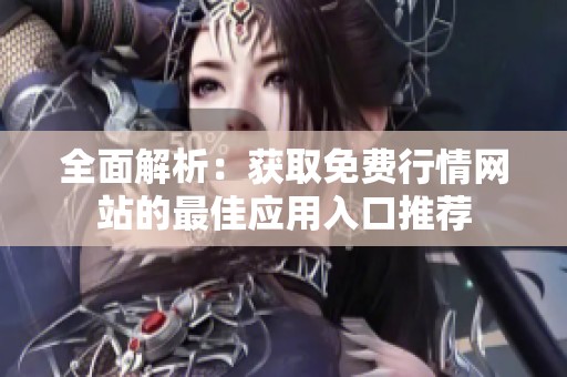 全面解析：獲取免費(fèi)行情網(wǎng)站的最佳應(yīng)用入口推薦