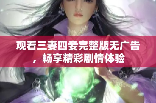 觀看三妻四妾完整版無廣告，暢享精彩劇情體驗(yàn)