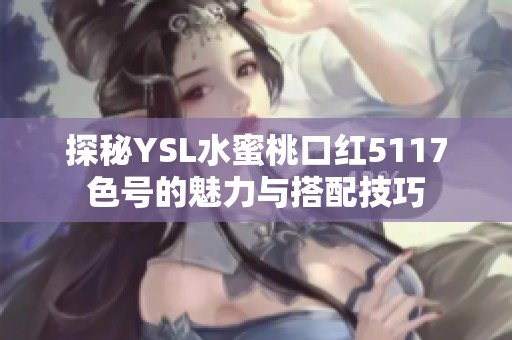 探秘YSL水蜜桃口紅5117色號(hào)的魅力與搭配技巧