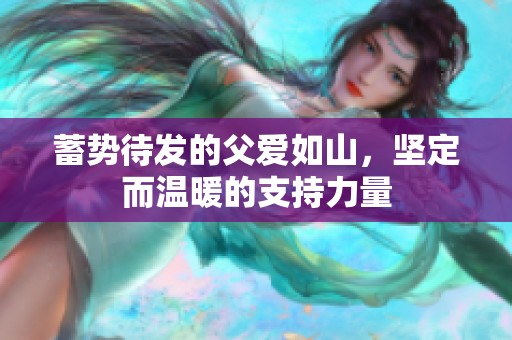 蓄勢待發(fā)的父愛如山，堅定而溫暖的支持力量