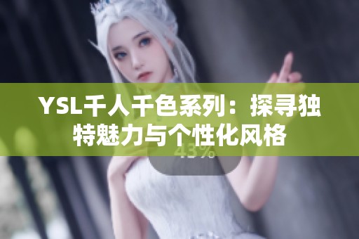 YSL千人千色系列：探尋獨(dú)特魅力與個(gè)性化風(fēng)格