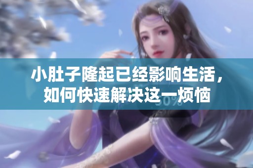 小肚子隆起已經(jīng)影響生活，如何快速解決這一煩惱