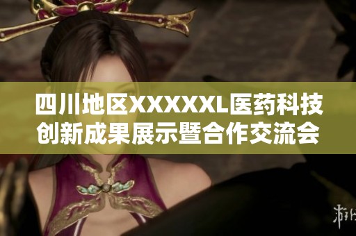 四川地區(qū)XXXXXL醫(yī)藥科技創(chuàng)新成果展示暨合作交流會召開