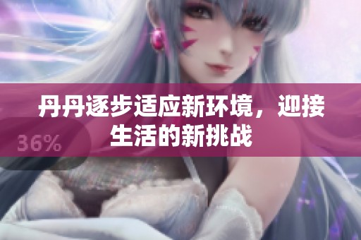 丹丹逐步適應(yīng)新環(huán)境，迎接生活的新挑戰(zhàn)