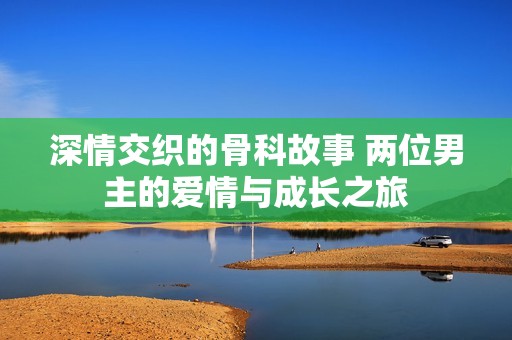 深情交織的骨科故事 兩位男主的愛情與成長之旅