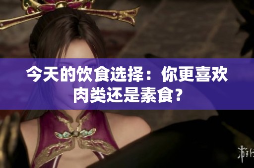 今天的飲食選擇：你更喜歡肉類還是素食？
