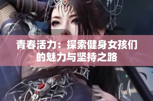 青春活力：探索健身女孩們的魅力與堅(jiān)持之路