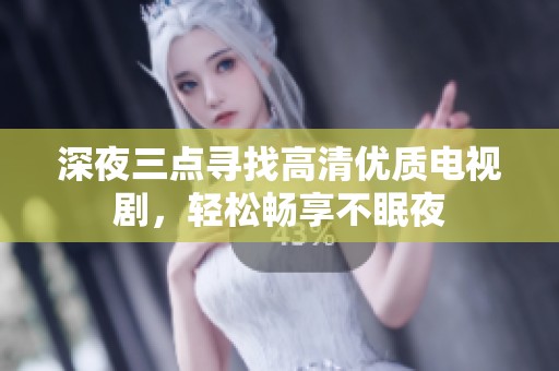 深夜三點(diǎn)尋找高清優(yōu)質(zhì)電視劇，輕松暢享不眠夜