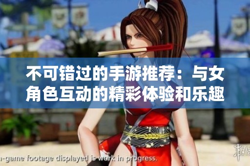 不可錯過的手游推薦：與女角色互動的精彩體驗和樂趣