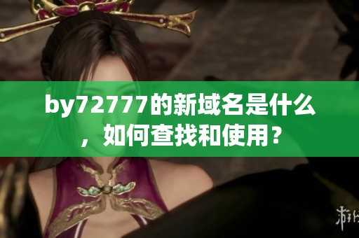 by72777的新域名是什么，如何查找和使用？