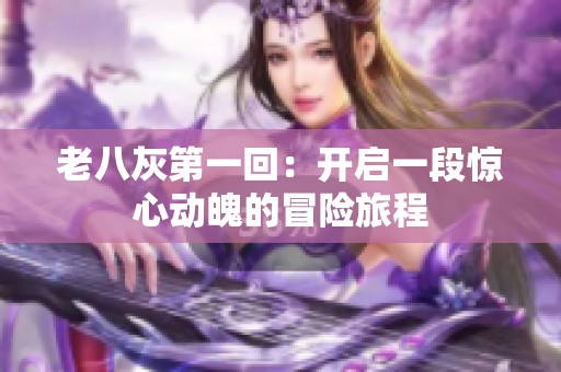 老八灰第一回：開啟一段驚心動(dòng)魄的冒險(xiǎn)旅程