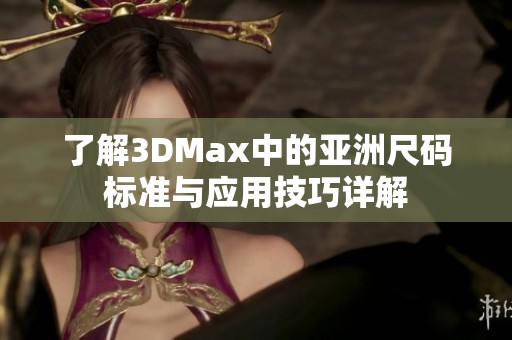 了解3DMax中的亞洲尺碼標(biāo)準(zhǔn)與應(yīng)用技巧詳解
