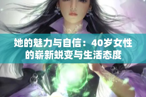 她的魅力與自信：40歲女性的嶄新蛻變與生活態(tài)度