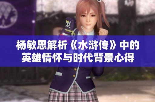 楊敏思解析《水滸傳》中的英雄情懷與時代背景心得