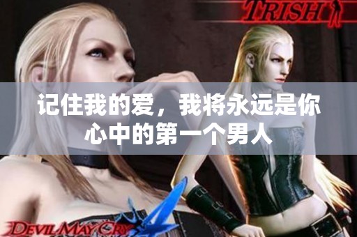 記住我的愛，我將永遠(yuǎn)是你心中的第一個男人