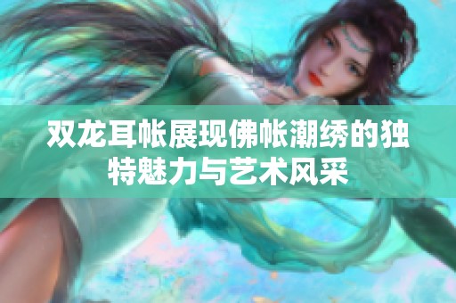 雙龍耳帳展現(xiàn)佛帳潮繡的獨特魅力與藝術(shù)風采