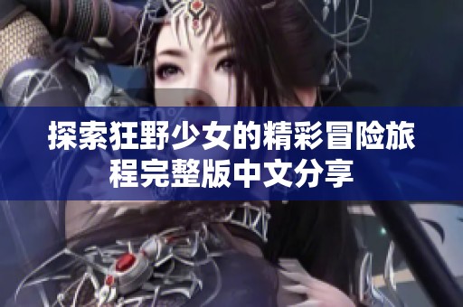 探索狂野少女的精彩冒險旅程完整版中文分享