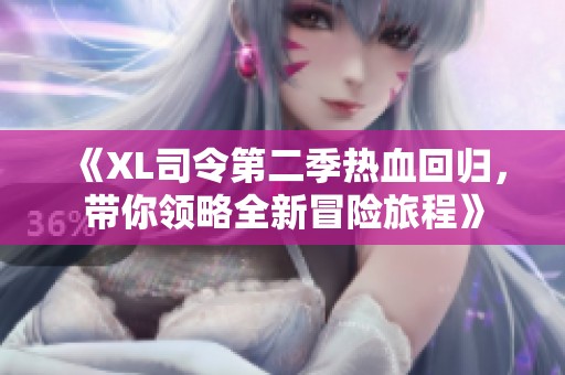 《XL司令第二季熱血回歸，帶你領(lǐng)略全新冒險旅程》