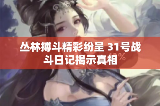 叢林搏斗精彩紛呈 31號(hào)戰(zhàn)斗日記揭示真相