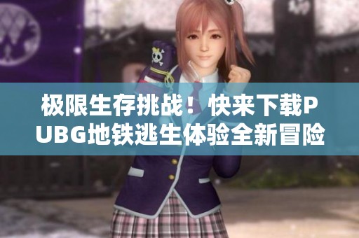 極限生存挑戰(zhàn)！快來下載PUBG地鐵逃生體驗全新冒險