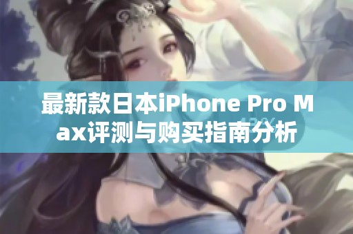 最新款日本iPhone Pro Max評測與購買指南分析