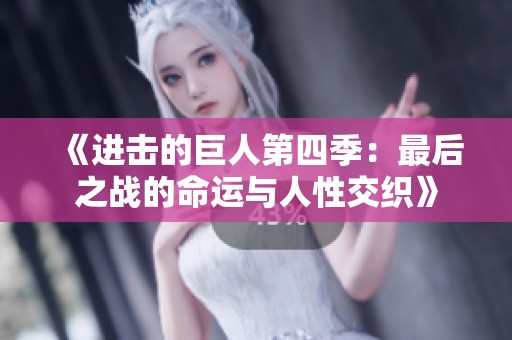 《進(jìn)擊的巨人第四季：最后之戰(zhàn)的命運(yùn)與人性交織》