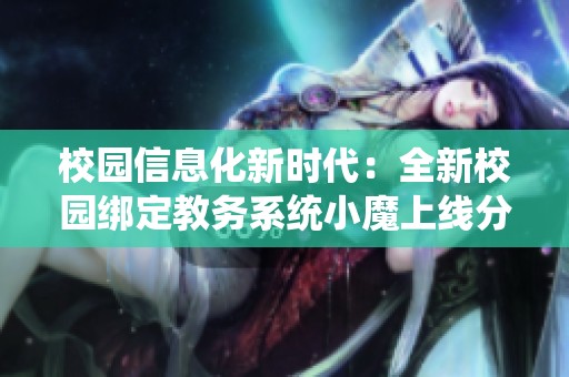校園信息化新時(shí)代：全新校園綁定教務(wù)系統(tǒng)小魔上線分享