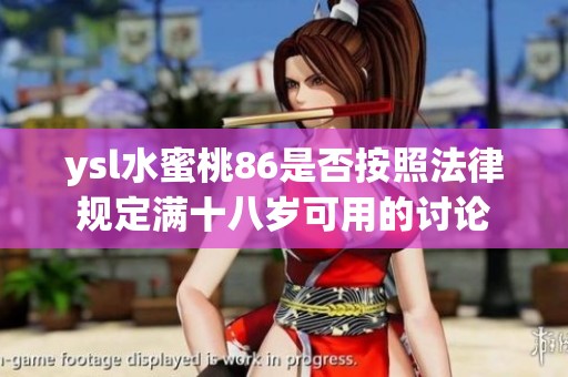 ysl水蜜桃86是否按照法律規(guī)定滿十八歲可用的討論