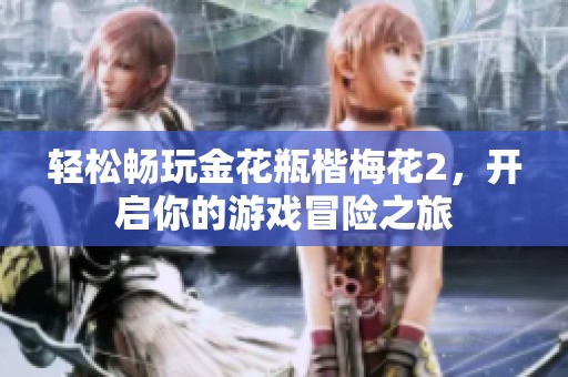 輕松暢玩金花瓶楷梅花2，開(kāi)啟你的游戲冒險(xiǎn)之旅