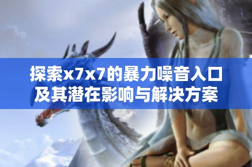 探索x7x7的暴力噪音入口及其潛在影響與解決方案