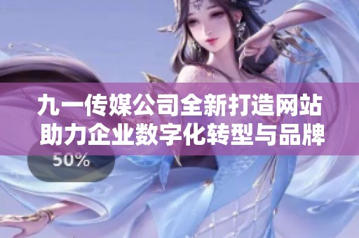 九一傳媒公司全新打造網(wǎng)站 助力企業(yè)數(shù)字化轉(zhuǎn)型與品牌提升