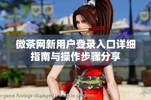 微茶網新用戶登錄入口詳細指南與操作步驟分享