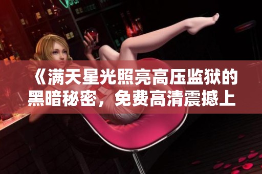 《滿天星光照亮高壓監(jiān)獄的黑暗秘密，免費(fèi)高清震撼上映》