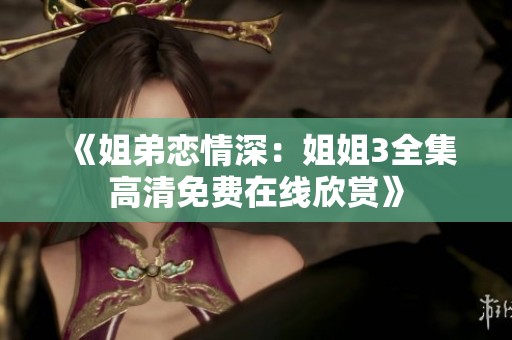 《姐弟戀情深：姐姐3全集高清免費在線欣賞》