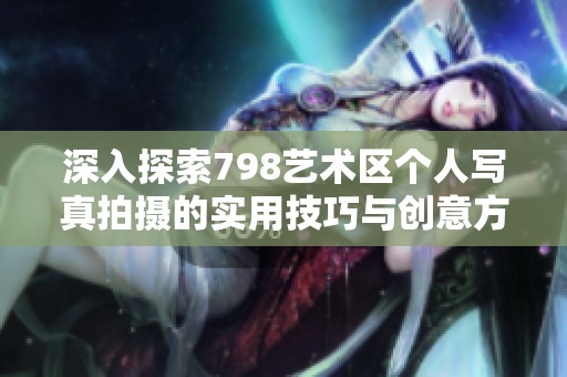 深入探索798藝術(shù)區(qū)個人寫真拍攝的實(shí)用技巧與創(chuàng)意方法