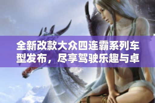 全新改款大眾四連霸系列車型發(fā)布，盡享駕駛樂趣與卓越科技