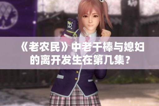 《老農(nóng)民》中老干棒與媳婦的離開發(fā)生在第幾集？