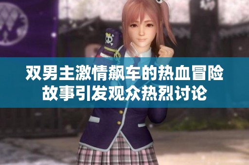雙男主激情飆車的熱血冒險故事引發(fā)觀眾熱烈討論