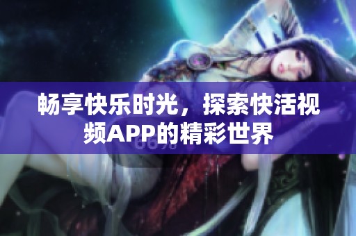 暢享快樂時(shí)光，探索快活視頻APP的精彩世界